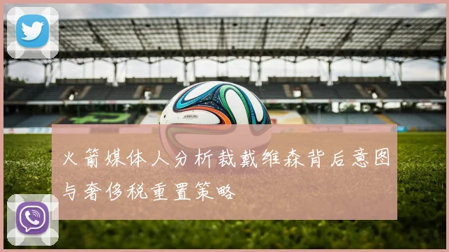 火箭媒体人分析裁戴维森背后意图与奢侈税重置策略