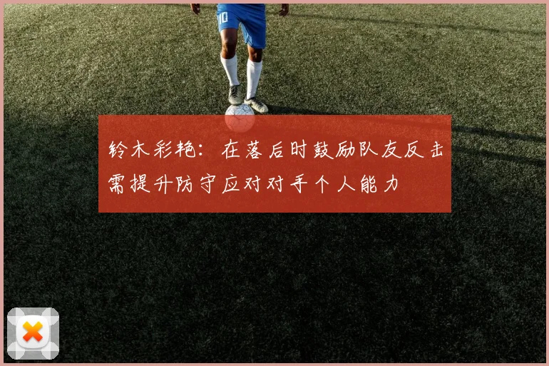 铃木彩艳：在落后时鼓励队友反击需提升防守应对对手个人能力