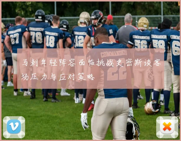 马刺年轻阵容面临挑战史密斯谈客场压力与应对策略