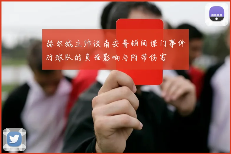赫尔城主帅谈南安普顿间谍门事件对球队的负面影响与附带伤害