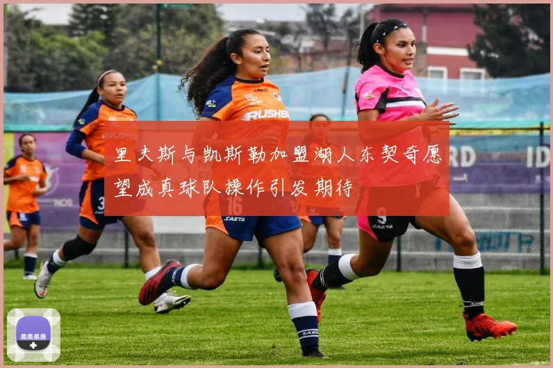 里夫斯与凯斯勒加盟湖人东契奇愿望成真球队操作引发期待