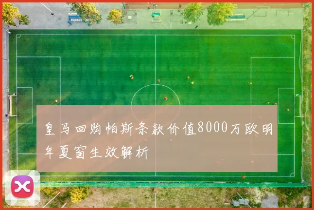 皇马回购帕斯条款价值8000万欧明年夏窗生效解析