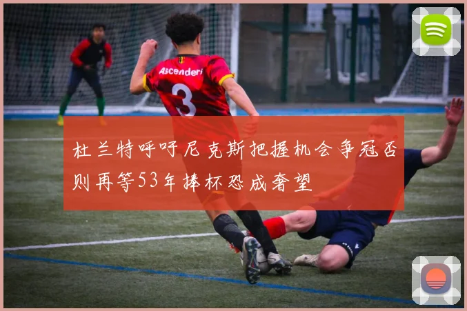 杜兰特呼吁尼克斯把握机会争冠否则再等53年捧杯恐成奢望