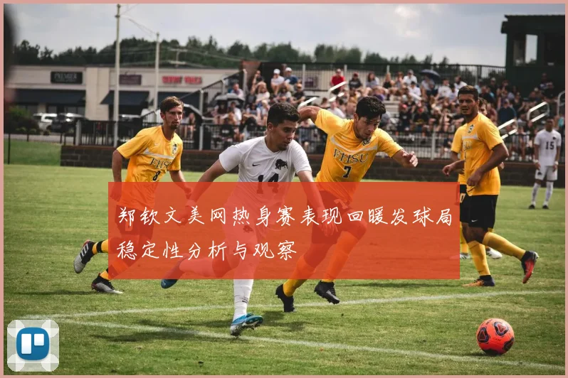 郑钦文美网热身赛表现回暖发球局稳定性分析与观察