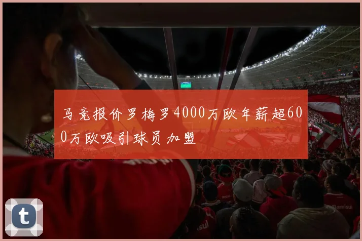 马竞报价罗梅罗4000万欧年薪超600万欧吸引球员加盟