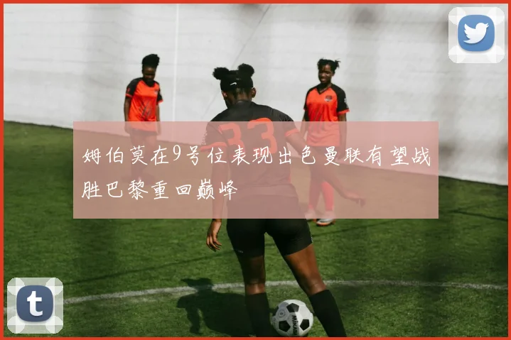 姆伯莫在9号位表现出色曼联有望战胜巴黎重回巅峰
