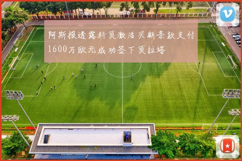 阿斯报透露科莫激活买断条款支付1600万欧元成功签下莫拉塔