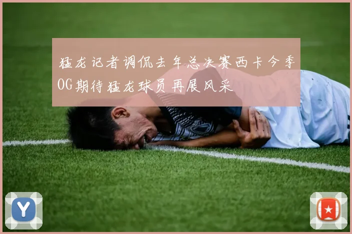 猛龙记者调侃去年总决赛西卡今季OG期待猛龙球员再展风采