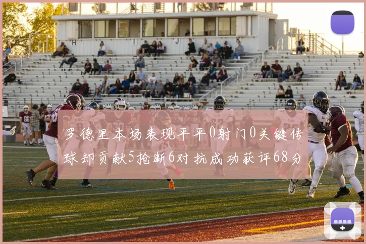 罗德里本场表现平平0射门0关键传球却贡献5抢断6对抗成功获评68分