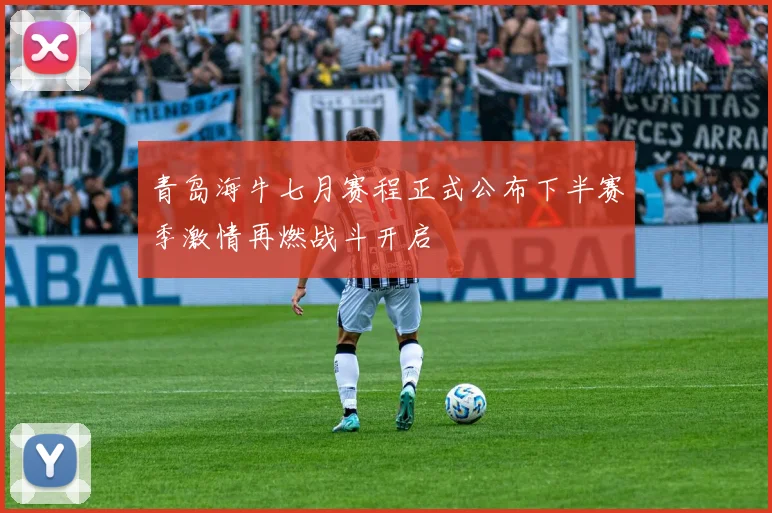 青岛海牛七月赛程正式公布下半赛季激情再燃战斗开启