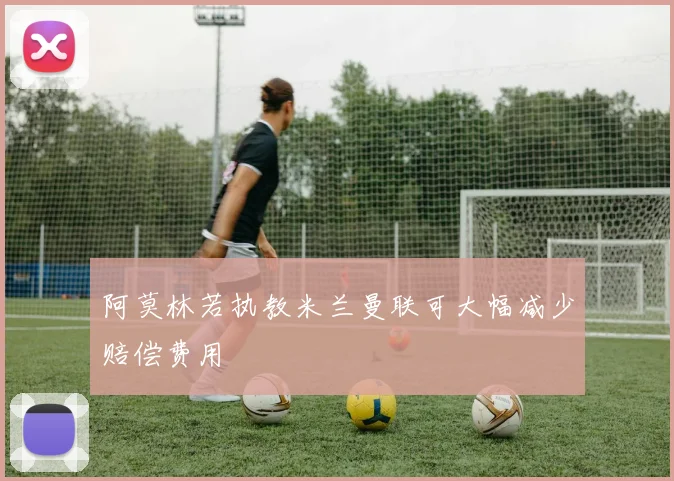 阿莫林若执教米兰曼联可大幅减少赔偿费用